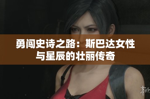 勇闯史诗之路：斯巴达女性与星辰的壮丽传奇