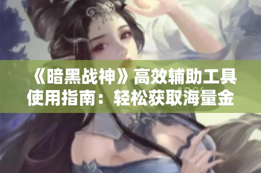 《暗黑战神》高效辅助工具使用指南：轻松获取海量金币的秘籍