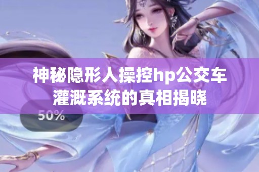 神秘隐形人操控hp公交车灌溉系统的真相揭晓
