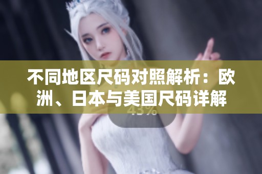 不同地区尺码对照解析：欧洲、日本与美国尺码详解