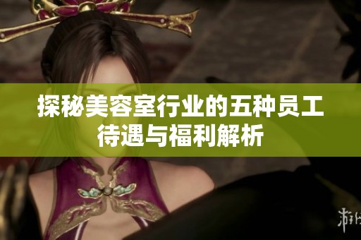 探秘美容室行业的五种员工待遇与福利解析