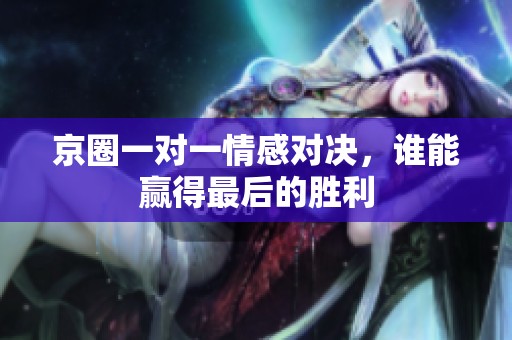 京圈一对一情感对决，谁能赢得最后的胜利
