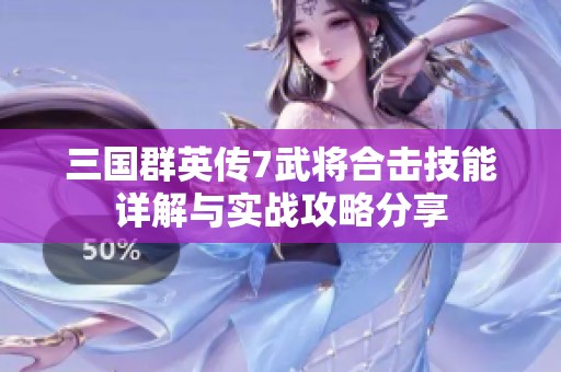 三国群英传7武将合击技能详解与实战攻略分享