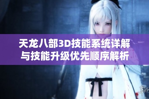 天龙八部3D技能系统详解与技能升级优先顺序解析