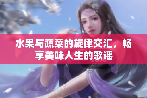 水果与蔬菜的旋律交汇，畅享美味人生的歌谣