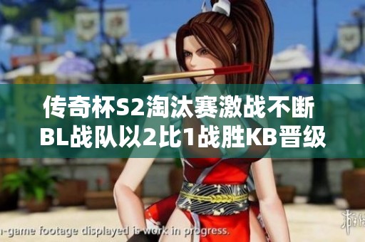 传奇杯S2淘汰赛激战不断 BL战队以2比1战胜KB晋级
