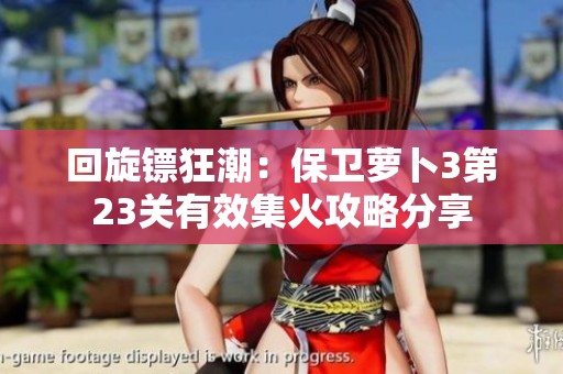 回旋镖狂潮：保卫萝卜3第23关有效集火攻略分享