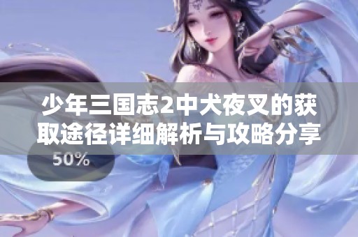 少年三国志2中犬夜叉的获取途径详细解析与攻略分享