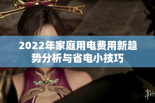 2022年家庭用电费用新趋势分析与省电小技巧
