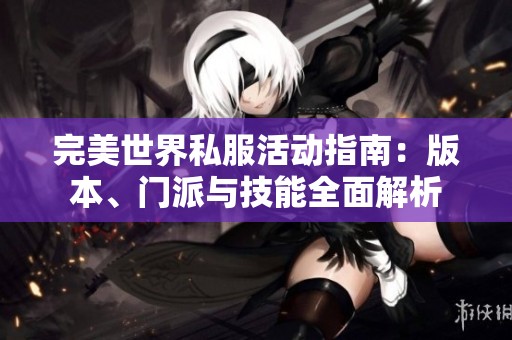 完美世界私服活动指南：版本、门派与技能全面解析