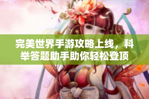 完美世界手游攻略上线，科举答题助手助你轻松登顶