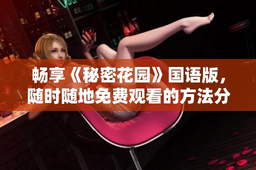 畅享《秘密花园》国语版，随时随地免费观看的方法分享