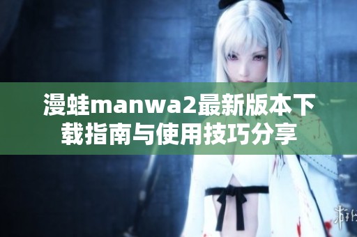 漫蛙manwa2最新版本下载指南与使用技巧分享