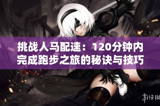挑战人马配速：120分钟内完成跑步之旅的秘诀与技巧