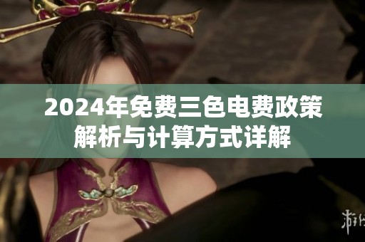 2024年免费三色电费政策解析与计算方式详解