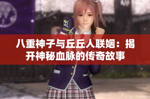 八重神子与丘丘人联姻：揭开神秘血脉的传奇故事