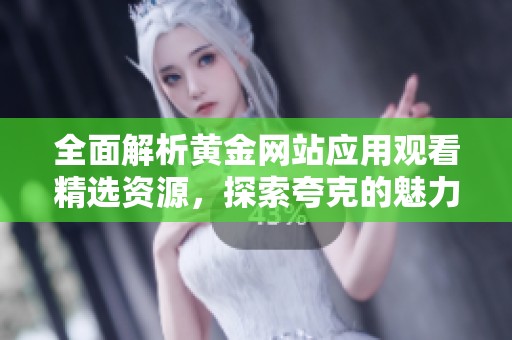 全面解析黄金网站应用观看精选资源，探索夸克的魅力与价值