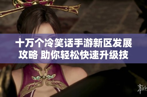 十万个冷笑话手游新区发展攻略 助你轻松快速升级技巧分享