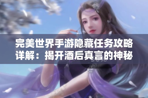完美世界手游隐藏任务攻略详解：揭开酒后真言的神秘面纱