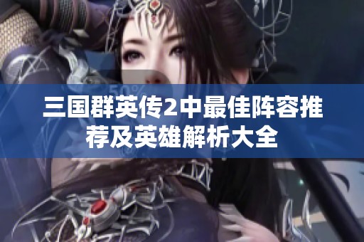 三国群英传2中最佳阵容推荐及英雄解析大全