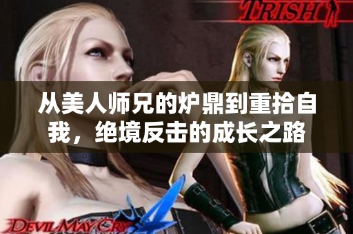 从美人师兄的炉鼎到重拾自我，绝境反击的成长之路