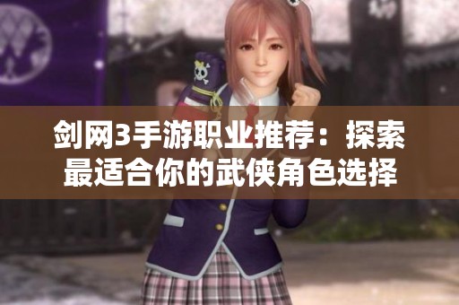 剑网3手游职业推荐：探索最适合你的武侠角色选择