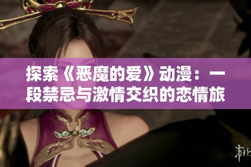 探索《恶魔的爱》动漫：一段禁忌与激情交织的恋情旅程