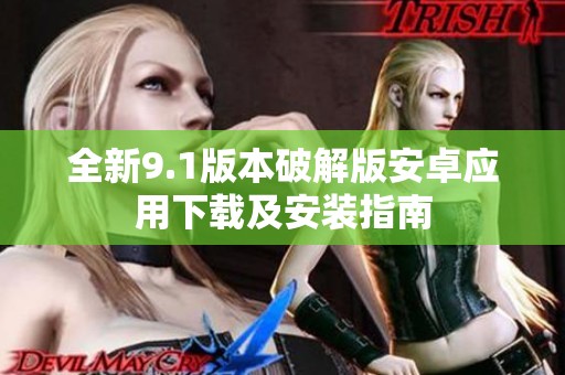 全新9.1版本破解版安卓应用下载及安装指南