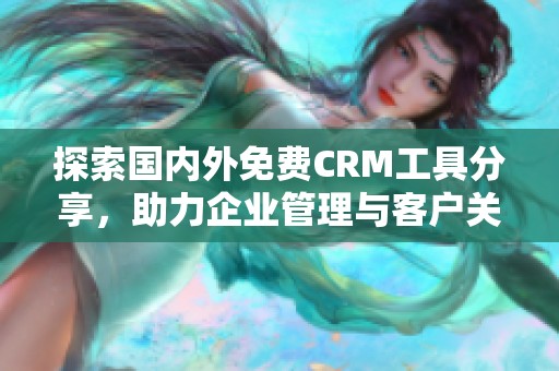探索国内外免费CRM工具分享，助力企业管理与客户关系提升