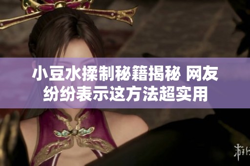 小豆水揉制秘籍揭秘 网友纷纷表示这方法超实用