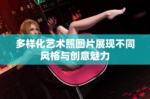 多样化艺术照图片展现不同风格与创意魅力