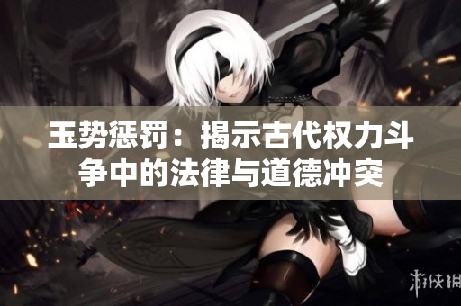 玉势惩罚：揭示古代权力斗争中的法律与道德冲突