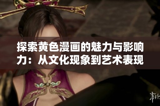 探索黄色漫画的魅力与影响力：从文化现象到艺术表现