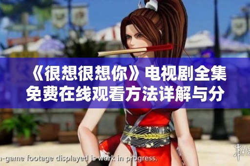 《很想很想你》电视剧全集免费在线观看方法详解与分享