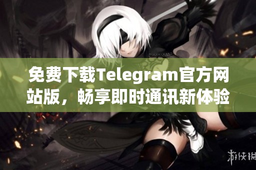 免费下载Telegram官方网站版，畅享即时通讯新体验