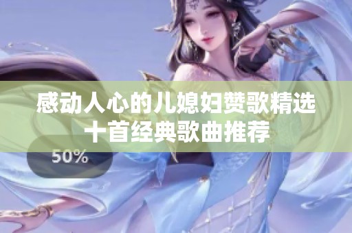 感动人心的儿媳妇赞歌精选十首经典歌曲推荐