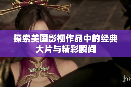 探索美国影视作品中的经典大片与精彩瞬间