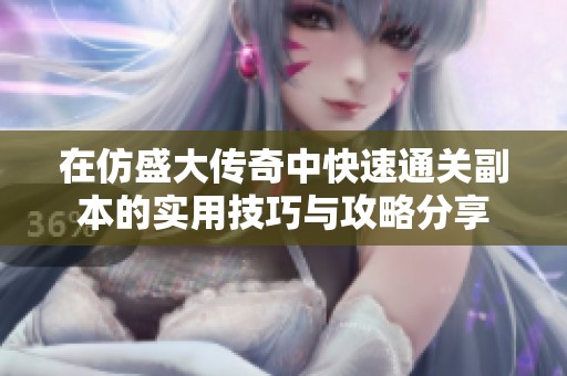 在仿盛大传奇中快速通关副本的实用技巧与攻略分享