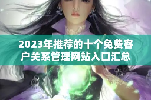 2023年推荐的十个免费客户关系管理网站入口汇总