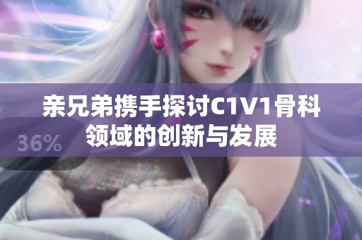 亲兄弟携手探讨C1V1骨科领域的创新与发展