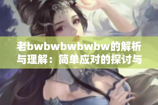 老bwbwbwbwbw的解析与理解：简单应对的探讨与思考