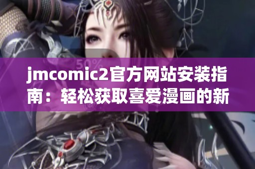 jmcomic2官方网站安装指南：轻松获取喜爱漫画的新方式