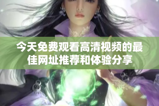 今天免费观看高清视频的最佳网址推荐和体验分享