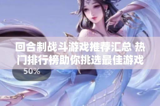 回合制战斗游戏推荐汇总 热门排行榜助你挑选最佳游戏