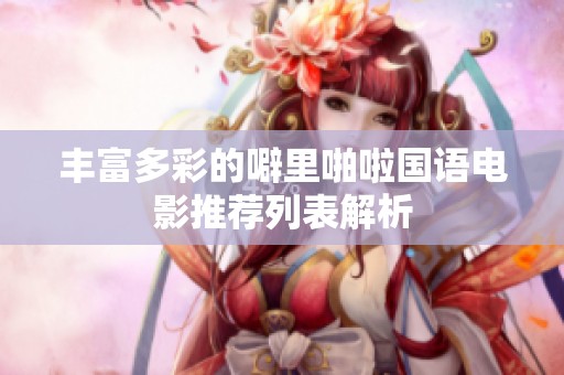 丰富多彩的噼里啪啦国语电影推荐列表解析