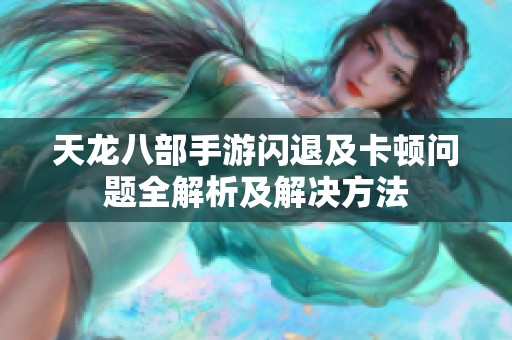 天龙八部手游闪退及卡顿问题全解析及解决方法