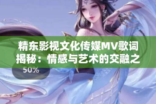 精东影视文化传媒MV歌词揭秘：情感与艺术的交融之旅