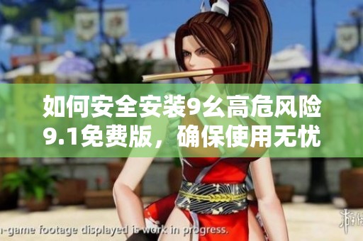 如何安全安装9幺高危风险9.1免费版，确保使用无忧