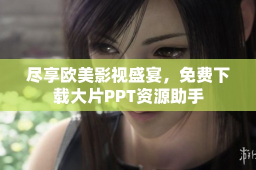 尽享欧美影视盛宴，免费下载大片PPT资源助手