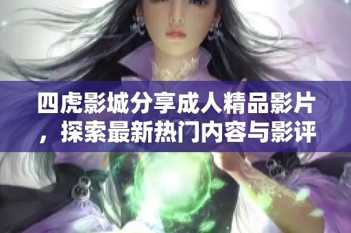 四虎影城分享成人精品影片，探索最新热门内容与影评
